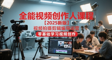 全能视频创作人课程【2025新版】视频拍摄剪辑编导运营，零基础学习视频创作(更新)-学长网络
