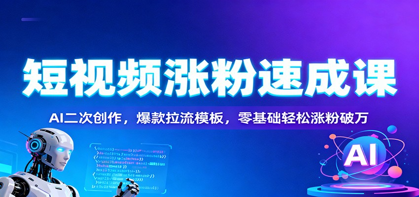 短视频涨粉速成课：AI二次创作，爆款拉流模板，零基础轻松涨粉破万-学长网络