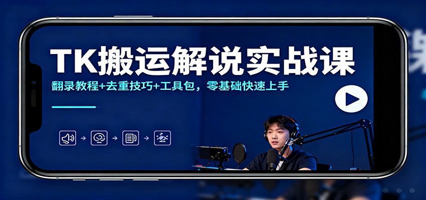 TK搬运解说实战课：翻录教程+去重技巧+工具包，零基础快速上手-学长网络