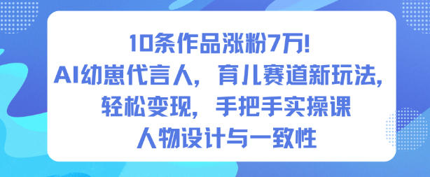 10条作品涨粉7W！AI幼崽代言人，育儿赛道新玩法，轻松变现，手把手实操课-学长网络