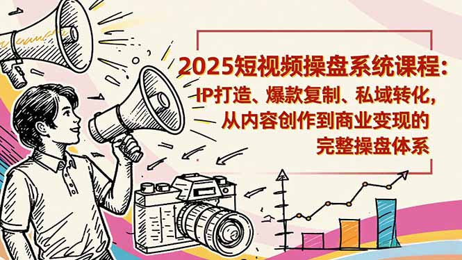 2025短视频操盘线下课程：IP打造、爆款复制、私域转化，从内容创作到商业变现的完整操盘体系-学长网络