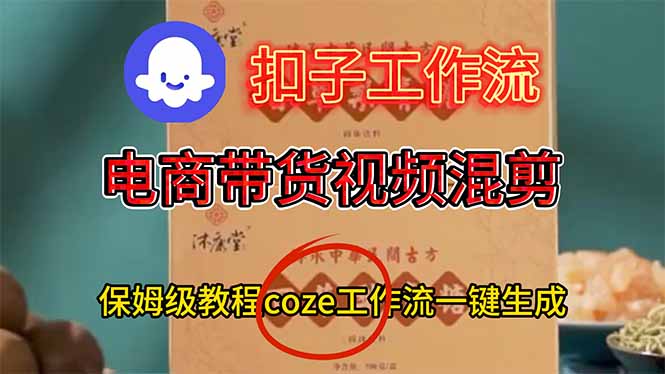电商带货视频一键混剪，保姆级都系COZE工作流一键生成-学长网络