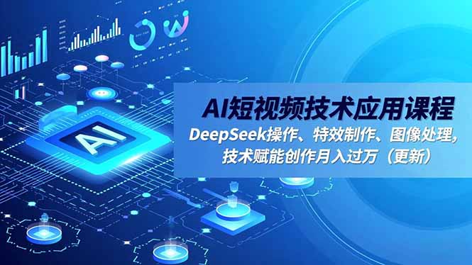 AI短视频技术应用课程，DeepSeek操作、特效制作、图像处理，技术赋能创作月入过万(更新-学长网络
