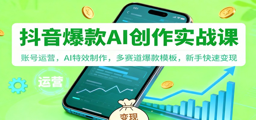 抖音AI爆款创作实战课：账号运营，AI特效制作，多赛道爆款模板，新手快速变现-学长网络