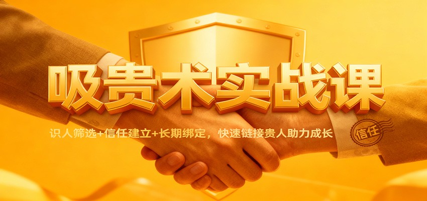 吸贵术实战课：识人筛选+信任建立+长期绑定，快速链接贵人助力成长-学长网络