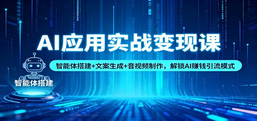 AI应用实战变现课：智能体搭建+文案生成+音视频制作，解锁AI赚钱引流模式-学长网络