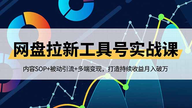 网盘拉新工具号实战课，内容SOP+被动引流+多端变现，打造持续收益月入破万-学长网络