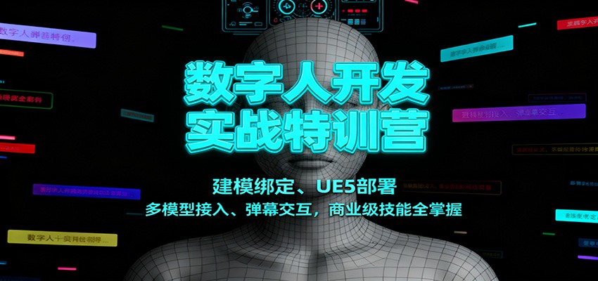 数字人开发实战特训营：建模绑定、UE5部署、多模型接入、弹幕交互，商业级技能全掌握-学长网络