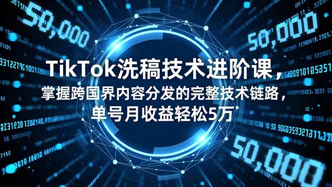 TikTok洗稿技术进阶课,掌握跨国界内容分发的完整技术链路,单号月收益轻松5万-学长网络