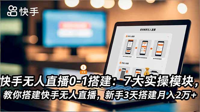 快手无人直播0-1搭建：7大实操模块，教你搭建快手无人直播，新手3天搭建月入2万+-学长网络