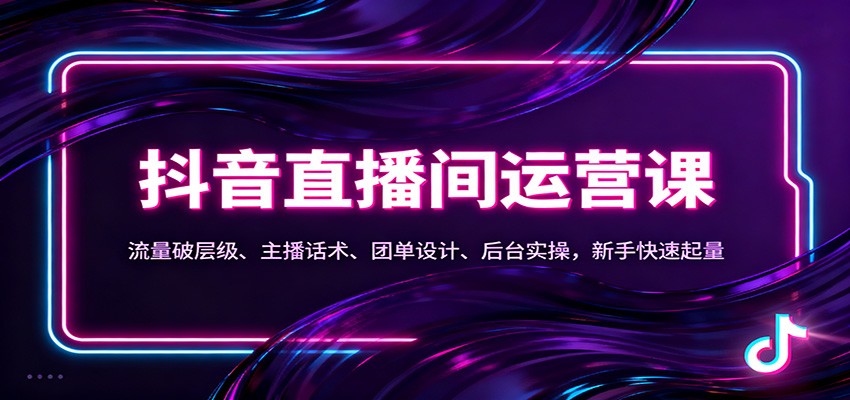 抖音同城直播间运营课：流量破层级、主播话术、团单设计、后台实操，新手快速起量-学长网络