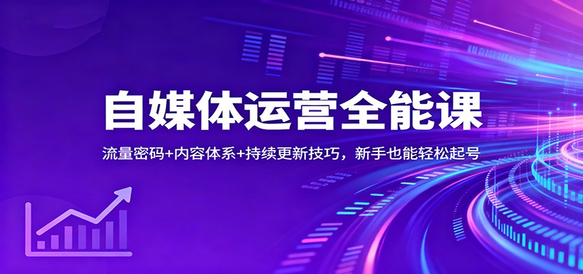 自媒体运营全能课：流量密码+内容体系+持续更新技巧，新手也能轻松起号-学长网络