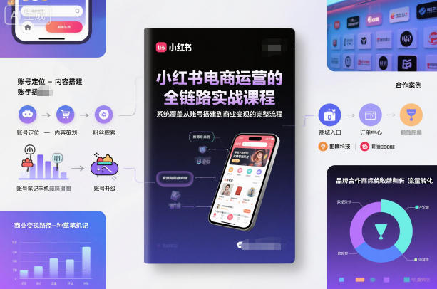 小红书电商运营的全链路实战课程,系统覆盖从账号搭建到商业变现的完整流程-学长网络