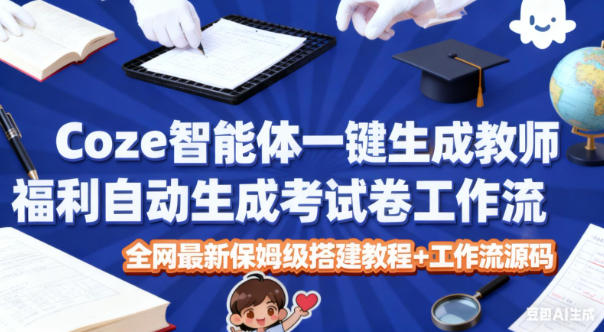 Coze智能体一键生成教师福利自动生成考试试卷工作流，全网最新保姆级搭建教程+工作流源码-学长网络