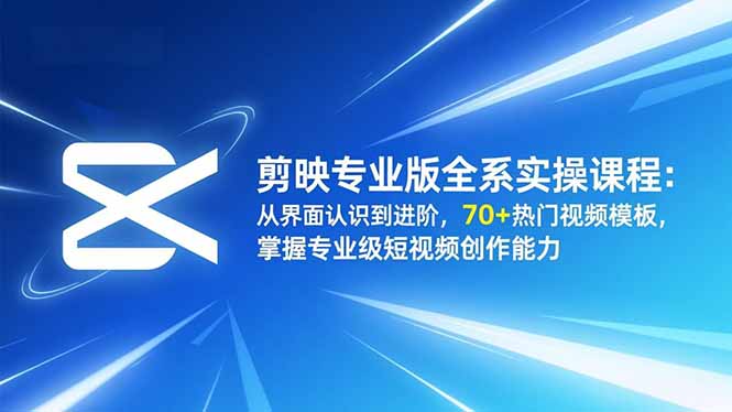 剪映专业版全系实操课程：从界面认识到进阶，70+热门视频模板，掌握专业级短视频创作能力-学长网络