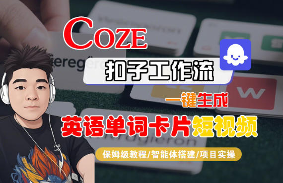 Coze扣子智能体工作流一键生成“英语单词卡片“短视频,全流程保姆级教学-学长网络