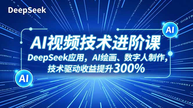 AI视频技术进阶课，DeepSeek应用、AI绘画、数字人制作，技术驱动收益提升300%-学长网络