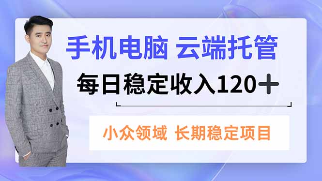 手机、电脑云端托管，每日稳定收入120+，小众领域长期稳定-学长网络