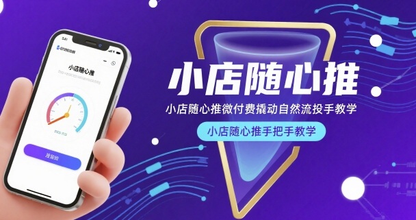 小店随心推微付费撬动自然流投手教学,小店随心推手把手教学-学长网络