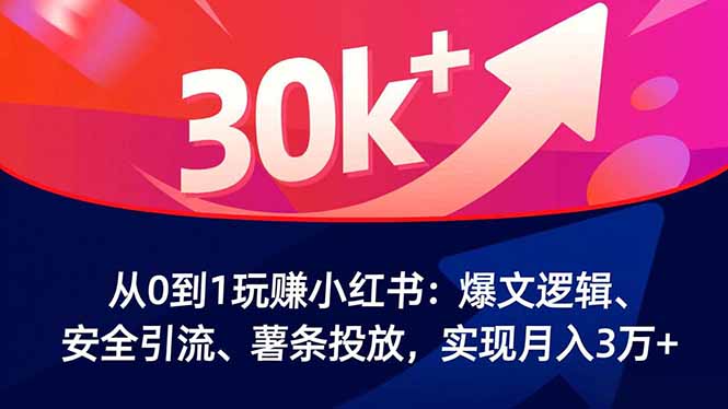 从0到1玩赚小红书:爆文逻辑、安全引流、薯条投放,实现月入3万+-学长网络