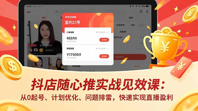 抖店随心推实战见效课：从0起号、计划优化、问题排雷，快速实现直播盈利-学长网络