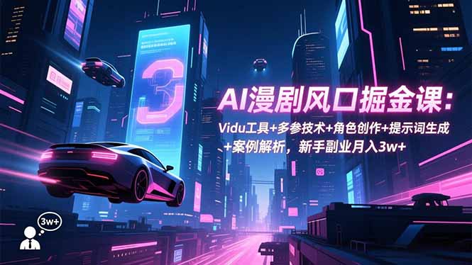 AI漫剧风口掘金课：Vidu工具+多参技术+角色创作+提示词生成+案例解析，新手副业月入3w+-学长网络
