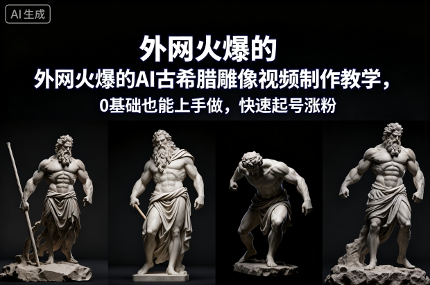 外网火爆的AI古希腊雕像视频制作教学,0基础也能上手做,快速起号涨粉-学长网络