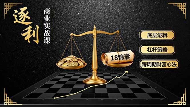 《逐 利》商业实战课，底层逻辑、杠杆策略、18锦囊，跨周期财富心法(更新-学长网络