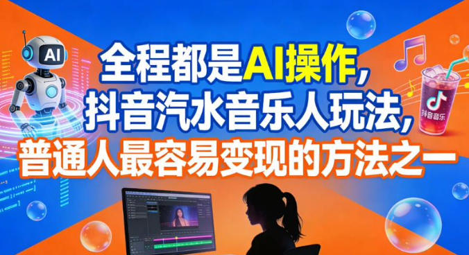 全程都是AI操作，抖音汽水音乐人玩法，普通人最容易变现的方法之一-学长网络