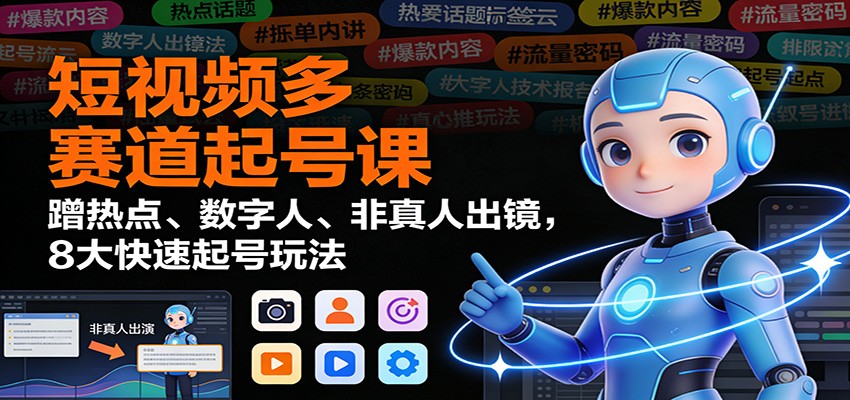 短视频多赛道起号课：蹭热点、数字人、非真人出镜，8大快速起号玩法-学长网络