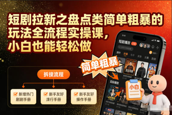 短剧拉新之盘点类简单粗暴的玩法全流程实操课,小白也能轻松做-学长网络
