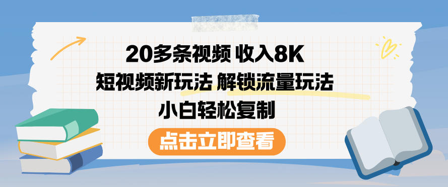 20多条视频收入8K，短视频新玩法，解锁流量玩法，小白轻松复制-学长网络