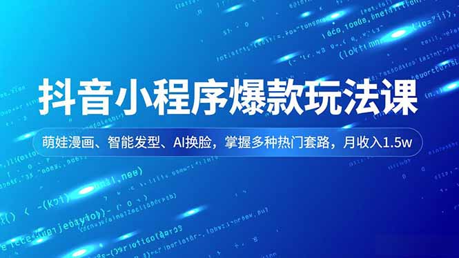 抖音小程序爆款玩法课，萌娃漫画、智能发型、AI换脸，掌握多种热门套路，月收入1.5w-学长网络