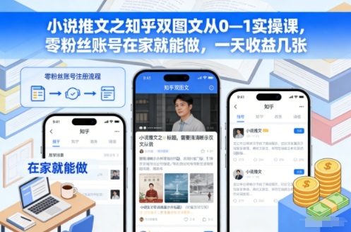 小说推文之知乎双图文从0—1实操课，零粉丝账号在家就能做，一天收益几张-学长网络
