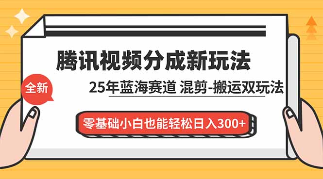 腾讯视频分成计划最新教程：25年蓝海赛道，混剪、搬运双玩法，零基础小白也能轻松日入300+-学长网络