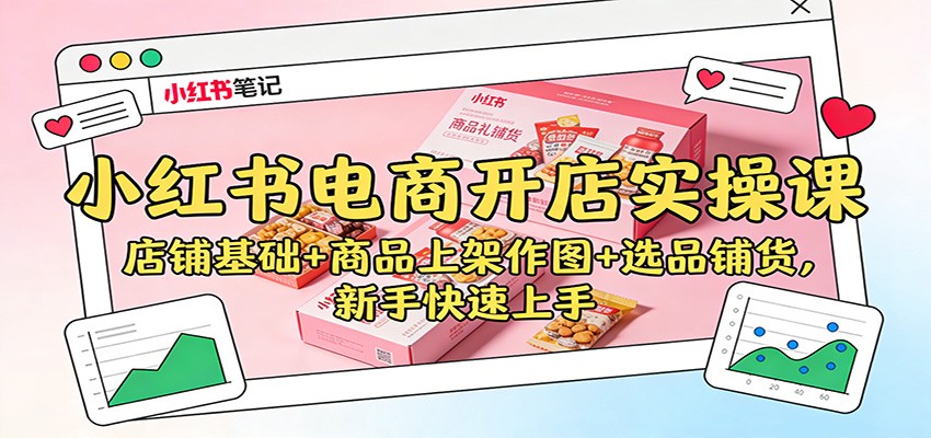 小红书电商开店实操课：店铺基础+商品上架作图+选品铺货，新手快速上手-学长网络