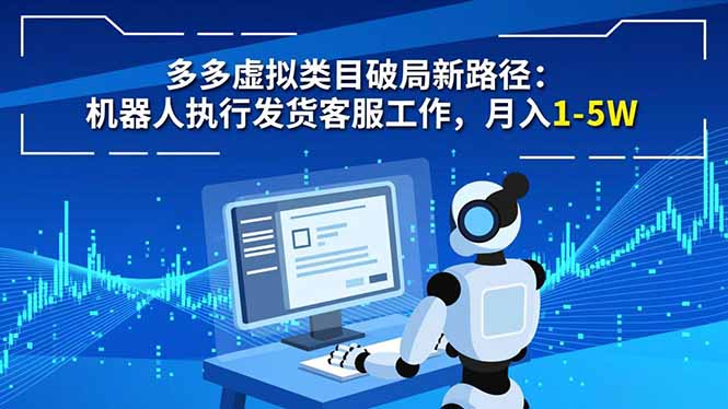 多多虚拟类目破局新路径：机器人执行发货客服工作，月入 1-5W-学长网络