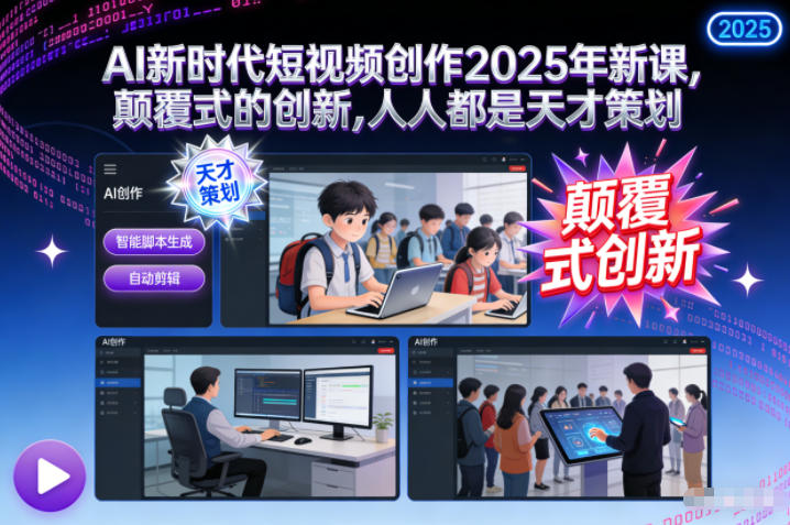 AI新时代短视频创作2025年新课，​颠覆式的创新，人人都是天才策划-学长网络