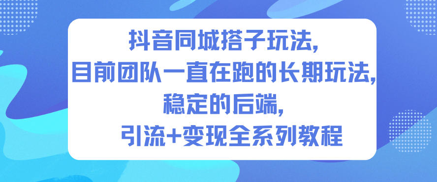 抖音同城搭子玩法，目前团队一直在跑的长期玩法，稳定的后端，引流+变现全系列教程-学长网络