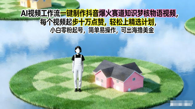 AI视频工作流一键制作抖音爆火赛道知识梦核物语视频，每个视频起步10W点赞，轻松上精选计划-学长网络