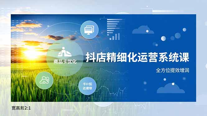 抖店精细化运营系统课，商品卡优化、达人建联、千川投放，全方位提效增润-学长网络