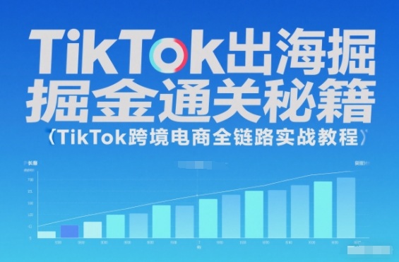 TikTok出海掘金通关秘籍，TikTok跨境电商全链路实战教程-学长网络