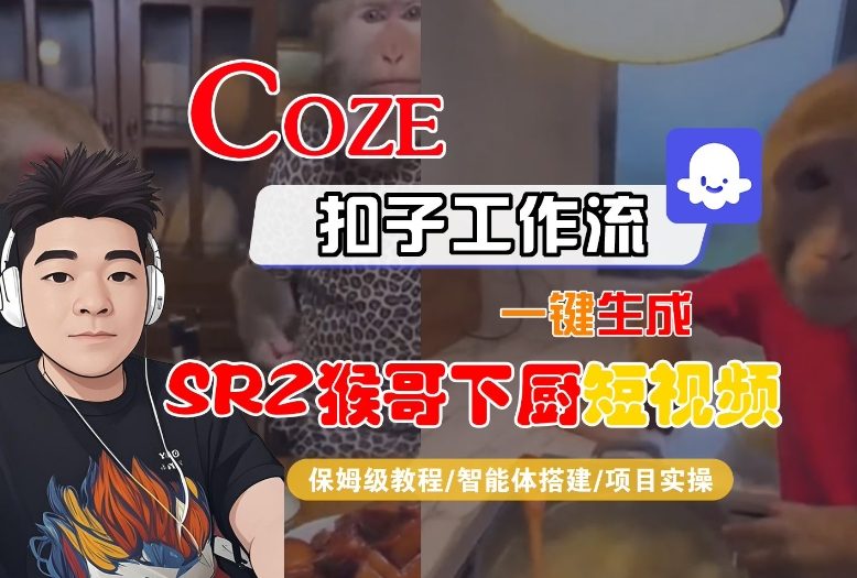 Coze扣子智能体工作流一键生成“SORA2猴哥下厨“短视频，全流程保姆级教学-学长网络