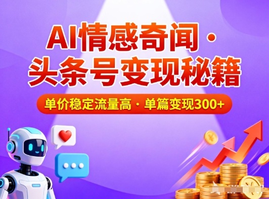 头条号做AI情感奇闻内容，单价稳定流量高，一篇变现3张-学长网络