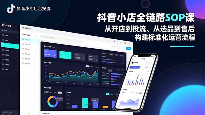 抖音小店全链路SOP课，从开店到投流、从选品到售后，构建标准化运营流程-学长网络