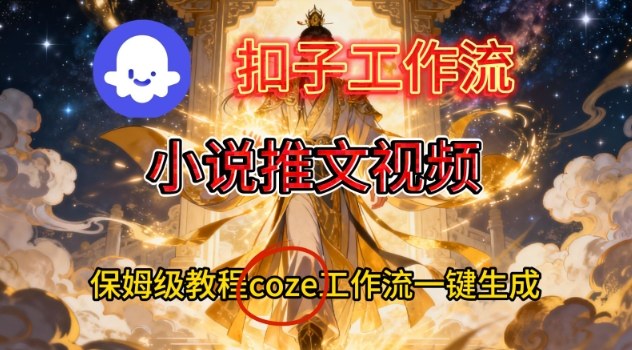 Coze扣子智能体工作流一键生成小说推文视频，保姆级搭建教学-学长网络