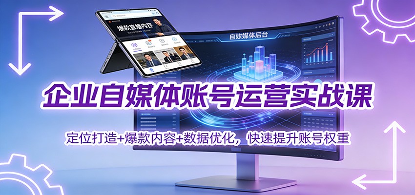 企业自媒体账号运营实战课：定位打造+ 爆款内容+数据优化，快速提升账号权重-学长网络