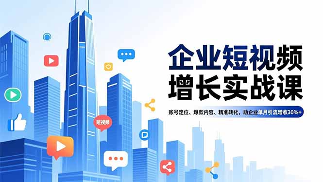 企业短视频增长实战课，账号定位、爆款内容、精准转化，助企业单月引流增收30%+-学长网络