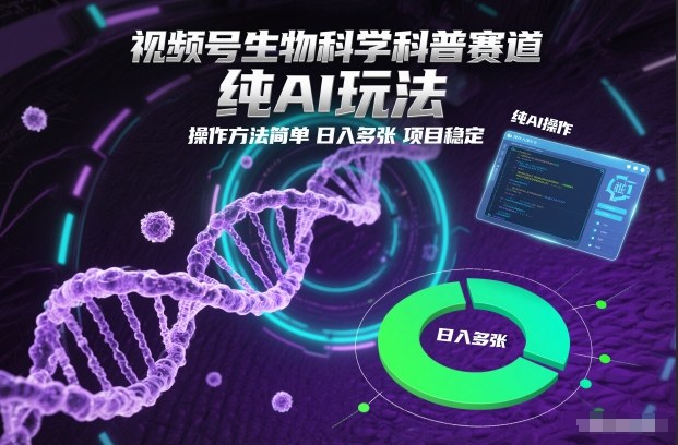 视频号生物科学科普赛道，纯AI玩法，操作方法简单，日入多张，项目稳定-学长网络