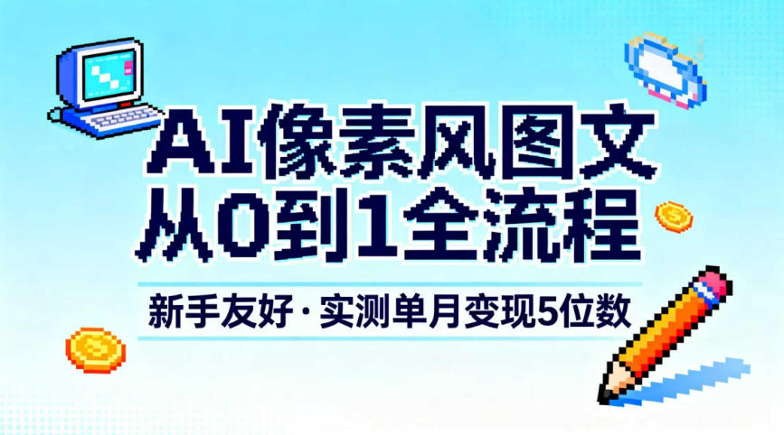 AI像素风图文从0到1全流程，新手友好，实测单月变现5位数-学长网络
